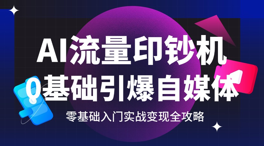 AI流量印钞机：0基础引爆自媒体，实战变现全攻略缩略图